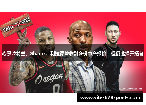 心系波特兰，Shams：利拉德曾收到多份中产报价，但仍选择开拓者