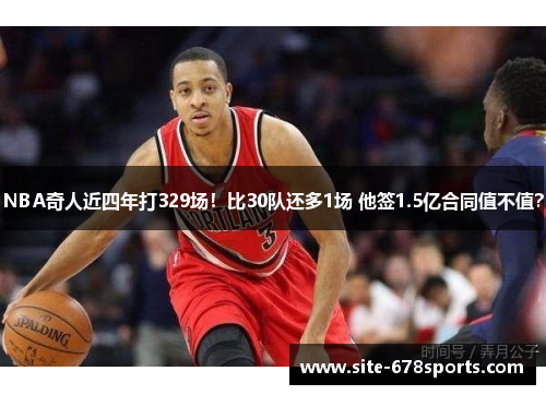NBA奇人近四年打329场！比30队还多1场 他签1.5亿合同值不值？